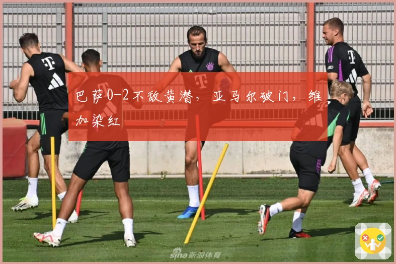 巴萨0-2不敌黄潜，亚马尔破门，维加染红