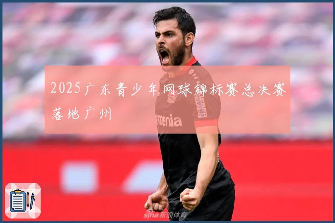 2025广东青少年网球锦标赛总决赛落地广州