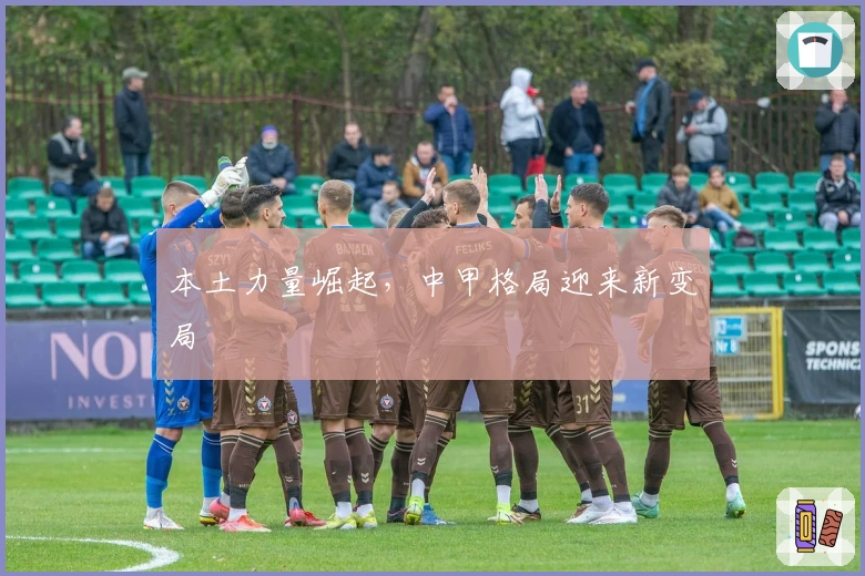本土力量崛起，中甲格局迎来新变局