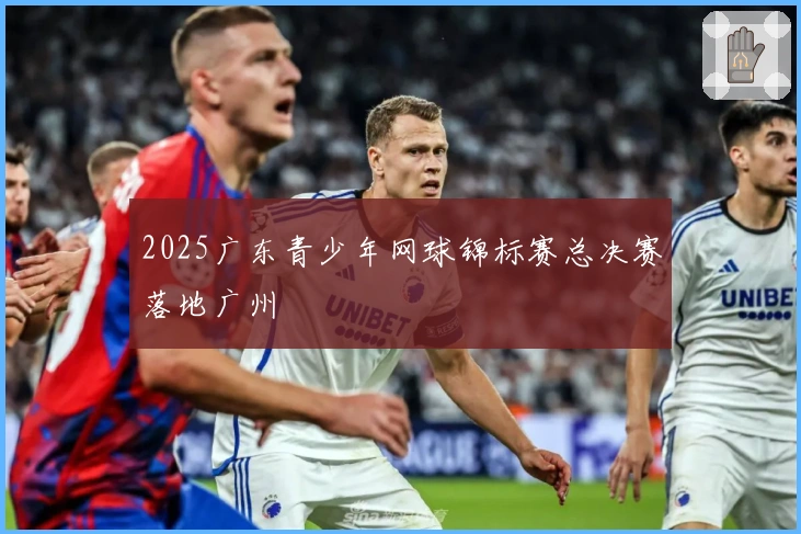 2025广东青少年网球锦标赛总决赛落地广州