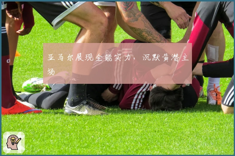 亚马尔展现全能实力，沉默黄潜主场