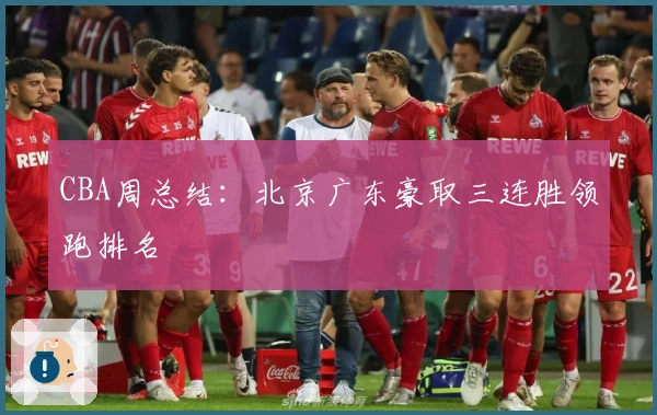 CBA周总结：北京广东豪取三连胜领跑排名